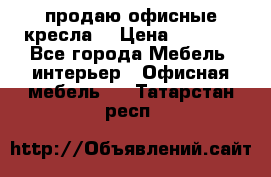  продаю офисные кресла  › Цена ­ 1 800 - Все города Мебель, интерьер » Офисная мебель   . Татарстан респ.